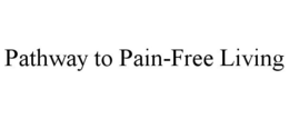 PATHWAY TO PAIN-FREE LIVING trademark