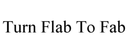 TURN FLAB TO FAB trademark