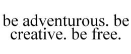 BE ADVENTUROUS. BE CREATIVE. BE FREE. trademark