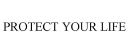 PROTECT YOUR LIFE trademark