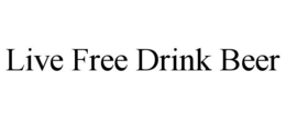 LIVE FREE DRINK BEER trademark