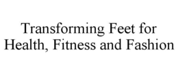 TRANSFORMING FEET FOR HEALTH, FITNESS AND FASHION trademark