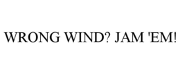 WRONG WIND? JAM 'EM! trademark