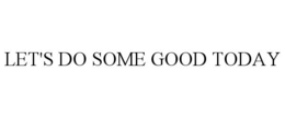 LET'S DO SOME GOOD TODAY trademark
