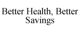 BETTER HEALTH, BETTER SAVINGS trademark