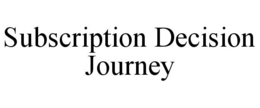 SUBSCRIPTION DECISION JOURNEY trademark