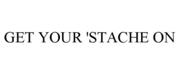 GET YOUR 'STACHE ON trademark