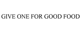 GIVE ONE FOR GOOD FOOD trademark