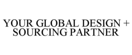 YOUR GLOBAL DESIGN + SOURCING PARTNER trademark