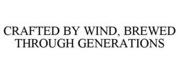 CRAFTED BY WIND, BREWED THROUGH GENERATIONS trademark