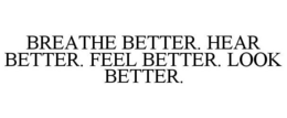 BREATHE BETTER. HEAR BETTER. FEEL BETTER. LOOK BETTER. trademark