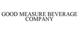 GOOD MEASURE BEVERAGE COMPANY trademark