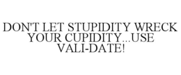 DON'T LET STUPIDITY WRECK YOUR CUPIDITY...USE VALI-DATE! trademark