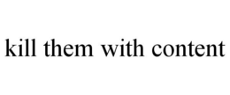 KILL THEM WITH CONTENT trademark