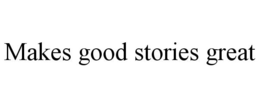 MAKES GOOD STORIES GREAT trademark