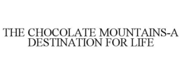 THE CHOCOLATE MOUNTAINS-A DESTINATION FOR LIFE trademark