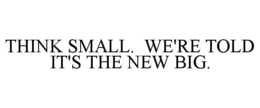 THINK SMALL. WE'RE TOLD IT'S THE NEW BIG. trademark