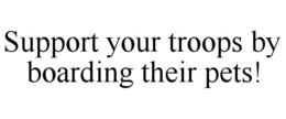 SUPPORT YOUR TROOPS BY BOARDING THEIR PETS! trademark