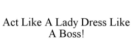 ACT LIKE A LADY DRESS LIKE A BOSS! trademark