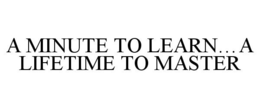 A MINUTE TO LEARN...A LIFETIME TO MASTER trademark