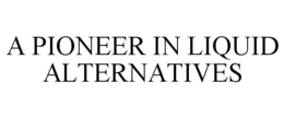 A PIONEER IN LIQUID ALTERNATIVES trademark