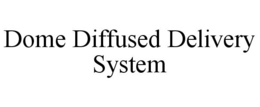 DOME DIFFUSED DELIVERY SYSTEM trademark