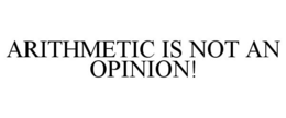ARITHMETIC IS NOT AN OPINION! trademark