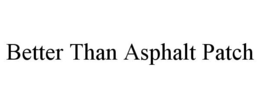 BETTER THAN ASPHALT PATCH trademark