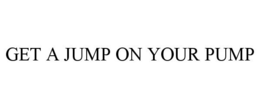GET A JUMP ON YOUR PUMP trademark