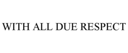 WITH ALL DUE RESPECT trademark