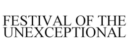 FESTIVAL OF THE UNEXCEPTIONAL trademark