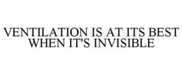 VENTILATION IS AT ITS BEST WHEN IT'S INVISIBLE trademark