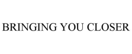 BRINGING YOU CLOSER trademark