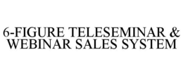 6-FIGURE TELESEMINAR & WEBINAR SALES SYSTEM trademark