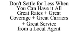 DON'T SETTLE FOR LESS WHEN YOU CAN HAVE IT ALL GREAT RATES + GREAT COVERAGE + GREAT CARRIERS + GREAT SERVICE FROM A LOCAL AGENT trademark