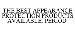 THE BEST APPEARANCE PROTECTION PRODUCTSAVAILABLE. PERIOD. trademark
