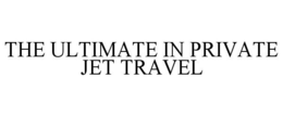 THE ULTIMATE IN PRIVATE JET TRAVEL trademark