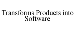 TRANSFORMS PRODUCTS INTO SOFTWARE trademark