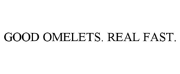 GOOD OMELETS. REAL FAST. trademark