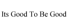 ITS GOOD TO BE GOOD trademark