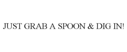 JUST GRAB A SPOON & DIG IN! trademark