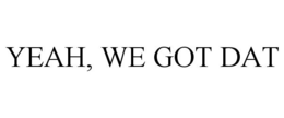 YEAH, WE GOT DAT trademark