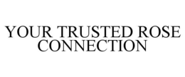 YOUR TRUSTED ROSE CONNECTION trademark