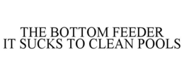 THE BOTTOM FEEDER IT SUCKS TO CLEAN POOLS trademark