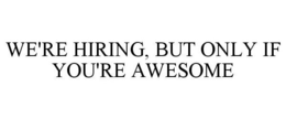 WE'RE HIRING, BUT ONLY IF YOU'RE AWESOME trademark