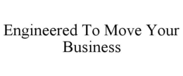 ENGINEERED TO MOVE YOUR BUSINESS trademark