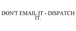DON'T EMAIL IT - DISPATCH IT. trademark