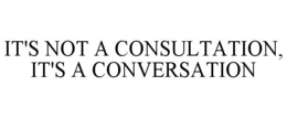 IT'S NOT A CONSULTATION, IT'S A CONVERSATION trademark