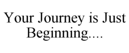 YOUR JOURNEY IS JUST BEGINNING.... trademark