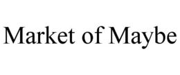 MARKET OF MAYBE trademark